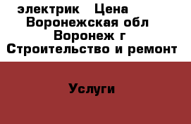 электрик › Цена ­ 150 - Воронежская обл., Воронеж г. Строительство и ремонт » Услуги   